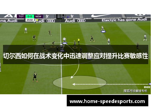 切尔西如何在战术变化中迅速调整应对提升比赛敏感性