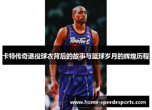 卡特传奇退役球衣背后的故事与篮球岁月的辉煌历程