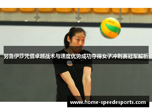 努鲁伊莎凭借卓越战术与速度优势成功夺得女子冲刺赛冠军解析