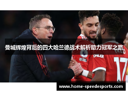 曼城辉煌背后的四大哈兰德战术解析助力冠军之路