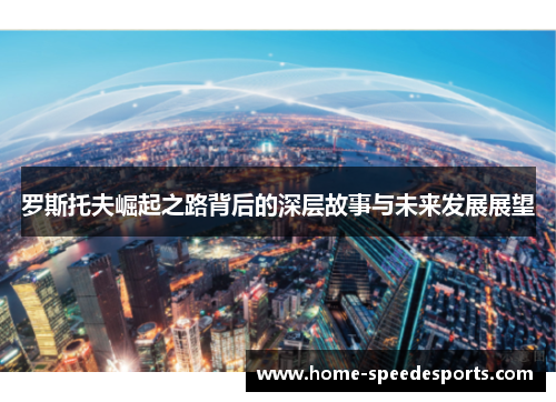 罗斯托夫崛起之路背后的深层故事与未来发展展望