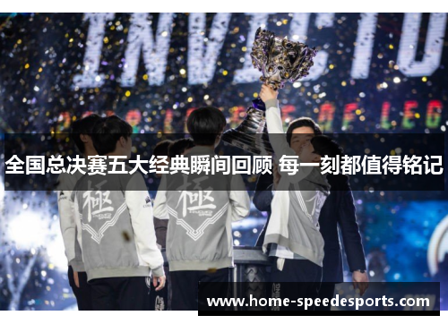 全国总决赛五大经典瞬间回顾 每一刻都值得铭记