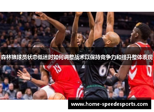 森林狼球员状态低迷时如何调整战术以保持竞争力和提升整体表现