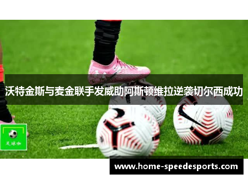 沃特金斯与麦金联手发威助阿斯顿维拉逆袭切尔西成功