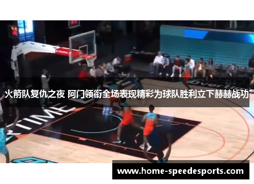 火箭队复仇之夜 阿门领衔全场表现精彩为球队胜利立下赫赫战功