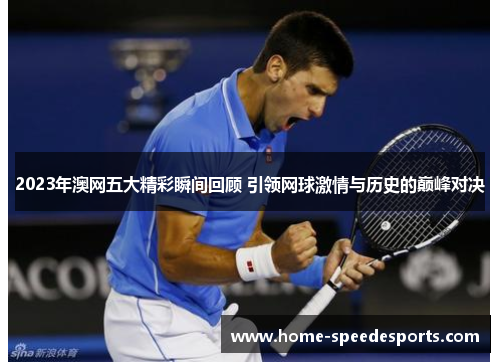 2023年澳网五大精彩瞬间回顾 引领网球激情与历史的巅峰对决