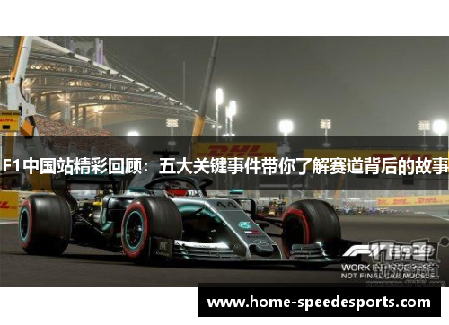 F1中国站精彩回顾：五大关键事件带你了解赛道背后的故事