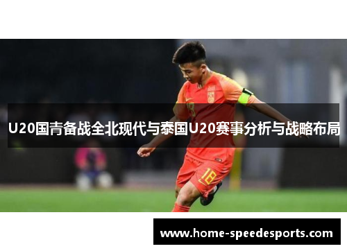 U20国青备战全北现代与泰国U20赛事分析与战略布局