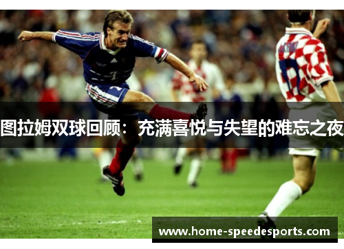 图拉姆双球回顾：充满喜悦与失望的难忘之夜