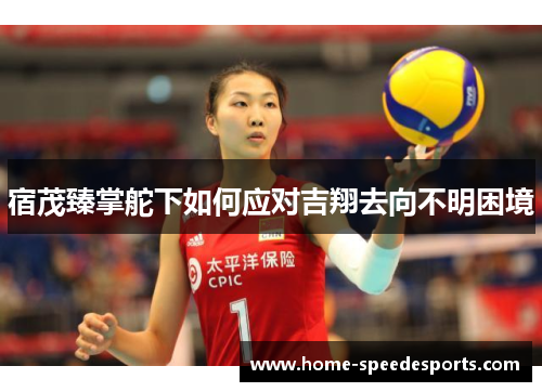 宿茂臻掌舵下如何应对吉翔去向不明困境
