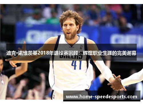 迪克·诺维茨基2018年退役赛回顾：辉煌职业生涯的完美谢幕