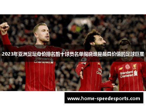 2023年亚洲足坛身价排名前十球员名单揭晓谁是最具价值的足球巨星
