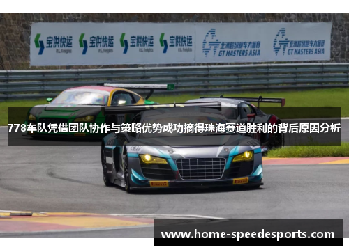 778车队凭借团队协作与策略优势成功摘得珠海赛道胜利的背后原因分析