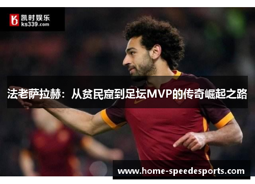 法老萨拉赫：从贫民窟到足坛MVP的传奇崛起之路