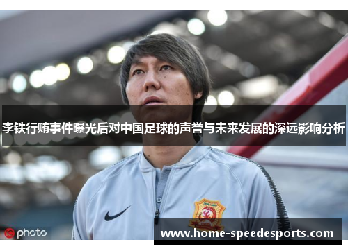 李铁行贿事件曝光后对中国足球的声誉与未来发展的深远影响分析