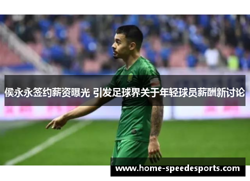 侯永永签约薪资曝光 引发足球界关于年轻球员薪酬新讨论