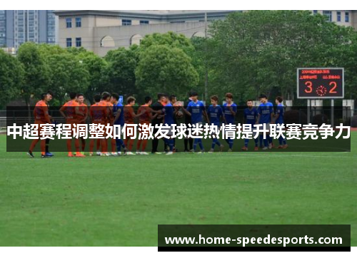 中超赛程调整如何激发球迷热情提升联赛竞争力