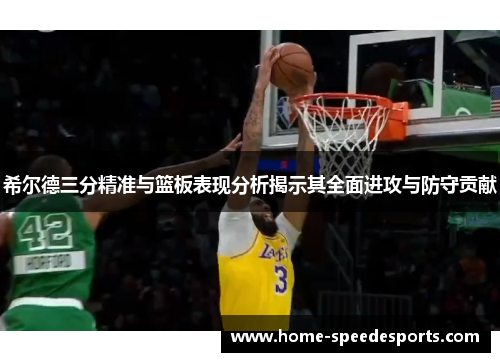 希尔德三分精准与篮板表现分析揭示其全面进攻与防守贡献