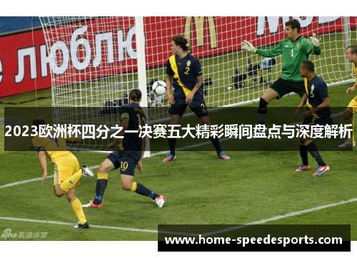 2023欧洲杯四分之一决赛五大精彩瞬间盘点与深度解析