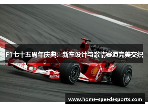 F1七十五周年庆典：新车设计与激情赛道完美交织