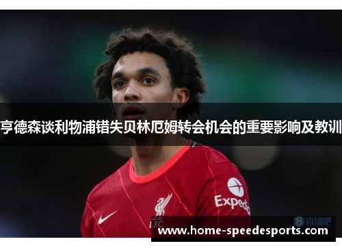 亨德森谈利物浦错失贝林厄姆转会机会的重要影响及教训