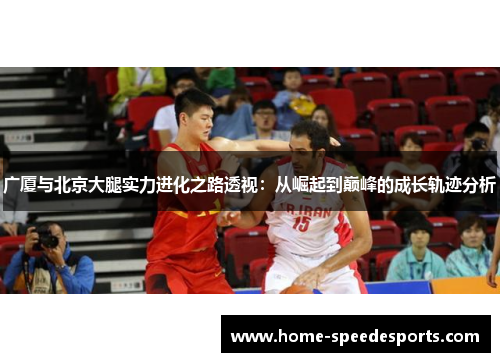 广厦与北京大腿实力进化之路透视：从崛起到巅峰的成长轨迹分析
