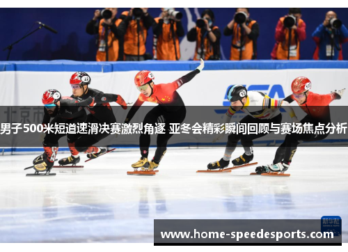 男子500米短道速滑决赛激烈角逐 亚冬会精彩瞬间回顾与赛场焦点分析