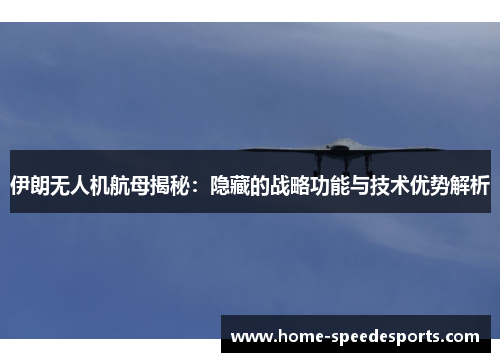 伊朗无人机航母揭秘：隐藏的战略功能与技术优势解析