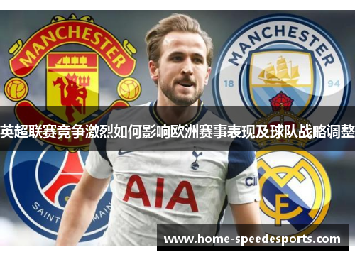 英超联赛竞争激烈如何影响欧洲赛事表现及球队战略调整