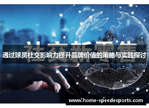 通过球员社交影响力提升品牌价值的策略与实践探讨