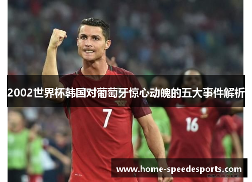 2002世界杯韩国对葡萄牙惊心动魄的五大事件解析