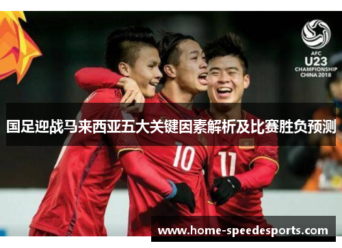 国足迎战马来西亚五大关键因素解析及比赛胜负预测