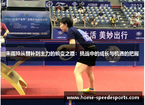 朱雨玲从替补到主力的蜕变之路：挑战中的成长与机遇的把握