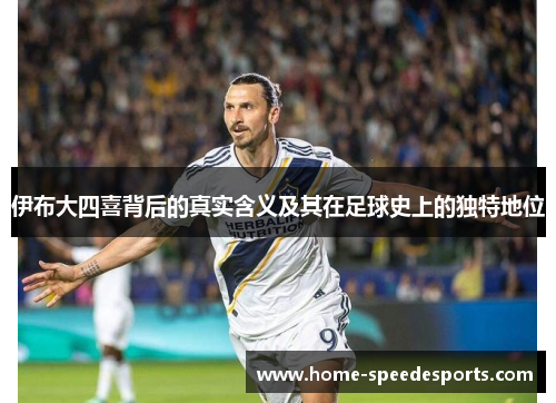 伊布大四喜背后的真实含义及其在足球史上的独特地位