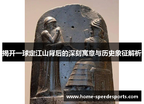 揭开一球定江山背后的深刻寓意与历史象征解析