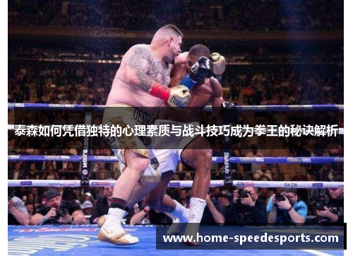泰森如何凭借独特的心理素质与战斗技巧成为拳王的秘诀解析
