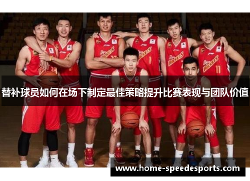 替补球员如何在场下制定最佳策略提升比赛表现与团队价值