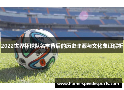 2022世界杯球队名字背后的历史渊源与文化象征解析