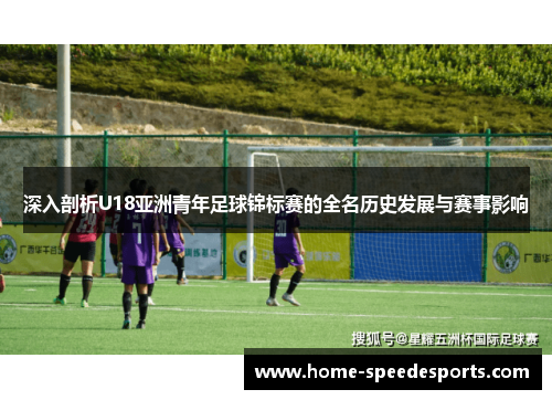 深入剖析U18亚洲青年足球锦标赛的全名历史发展与赛事影响