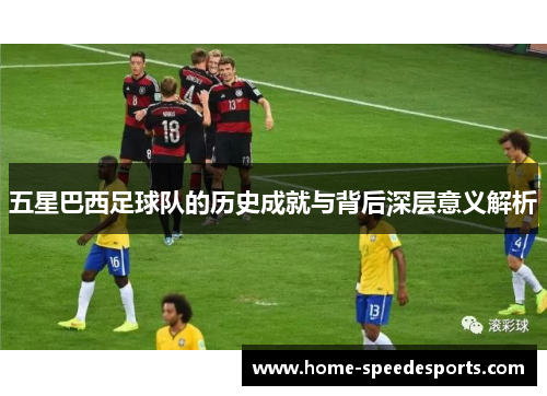 五星巴西足球队的历史成就与背后深层意义解析