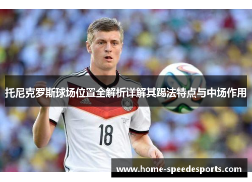托尼克罗斯球场位置全解析详解其踢法特点与中场作用