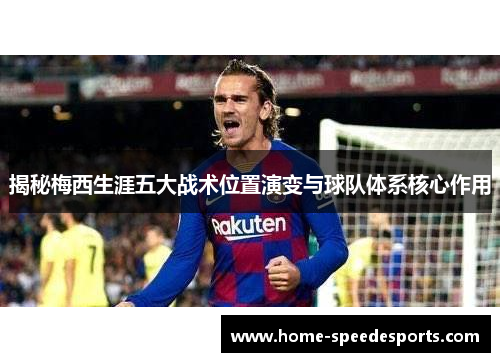 揭秘梅西生涯五大战术位置演变与球队体系核心作用