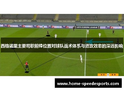 西格诺里主要司职前锋位置对球队战术体系与进攻效率的深远影响