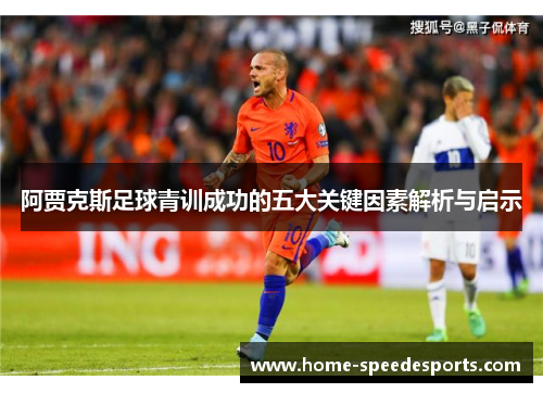 阿贾克斯足球青训成功的五大关键因素解析与启示