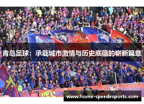 青岛足球：承载城市激情与历史底蕴的崭新篇章