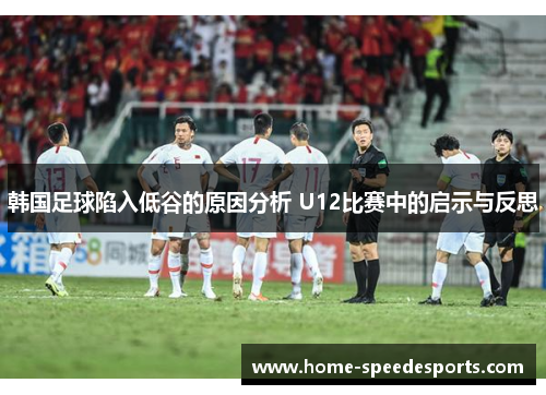 韩国足球陷入低谷的原因分析 U12比赛中的启示与反思