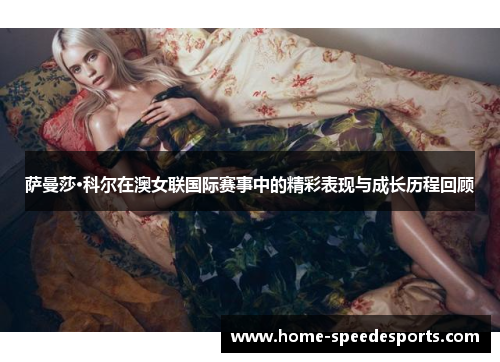 萨曼莎·科尔在澳女联国际赛事中的精彩表现与成长历程回顾