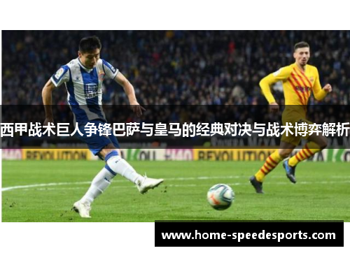 西甲战术巨人争锋巴萨与皇马的经典对决与战术博弈解析