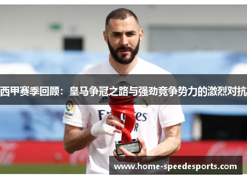 西甲赛季回顾:皇马争冠之路与强劲竞争势力的激烈对抗 西甲赛季回顾:皇马争冠之路与强劲竞争势力的激烈对抗