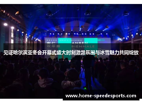 见证哈尔滨亚冬会开幕式盛大时刻激昂氛围与冰雪魅力共同绽放 见证哈尔滨亚冬会开幕式盛大时刻激昂氛围与冰雪魅力共同绽放